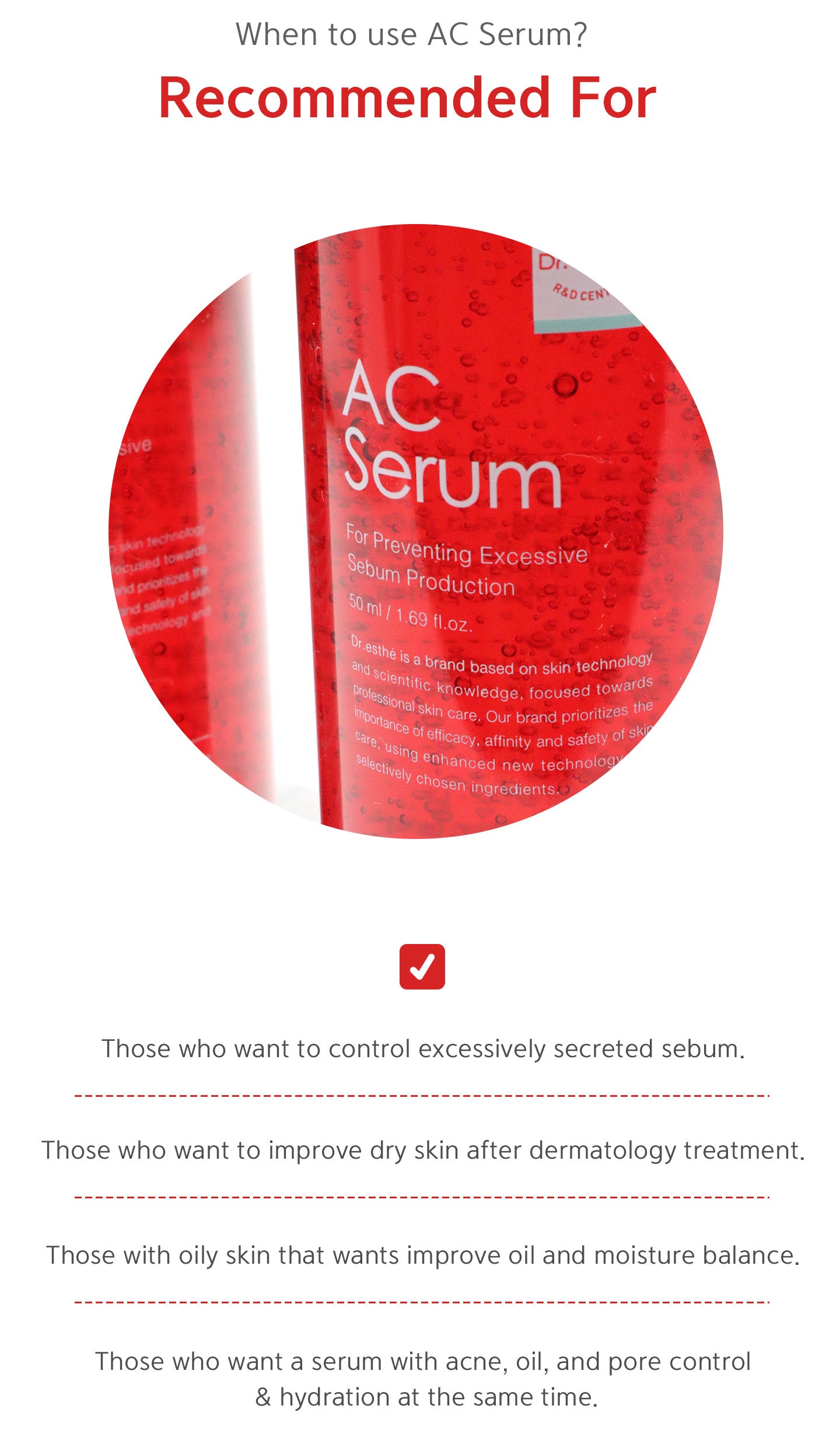 When to use AC Serum? Recommended for those who want to control excessively secreted sebum, want to improve dry skin after dermatology treatment, with oily skin that wants improve oil and moisture balance, want a serum with acne, oil and pore control & hy