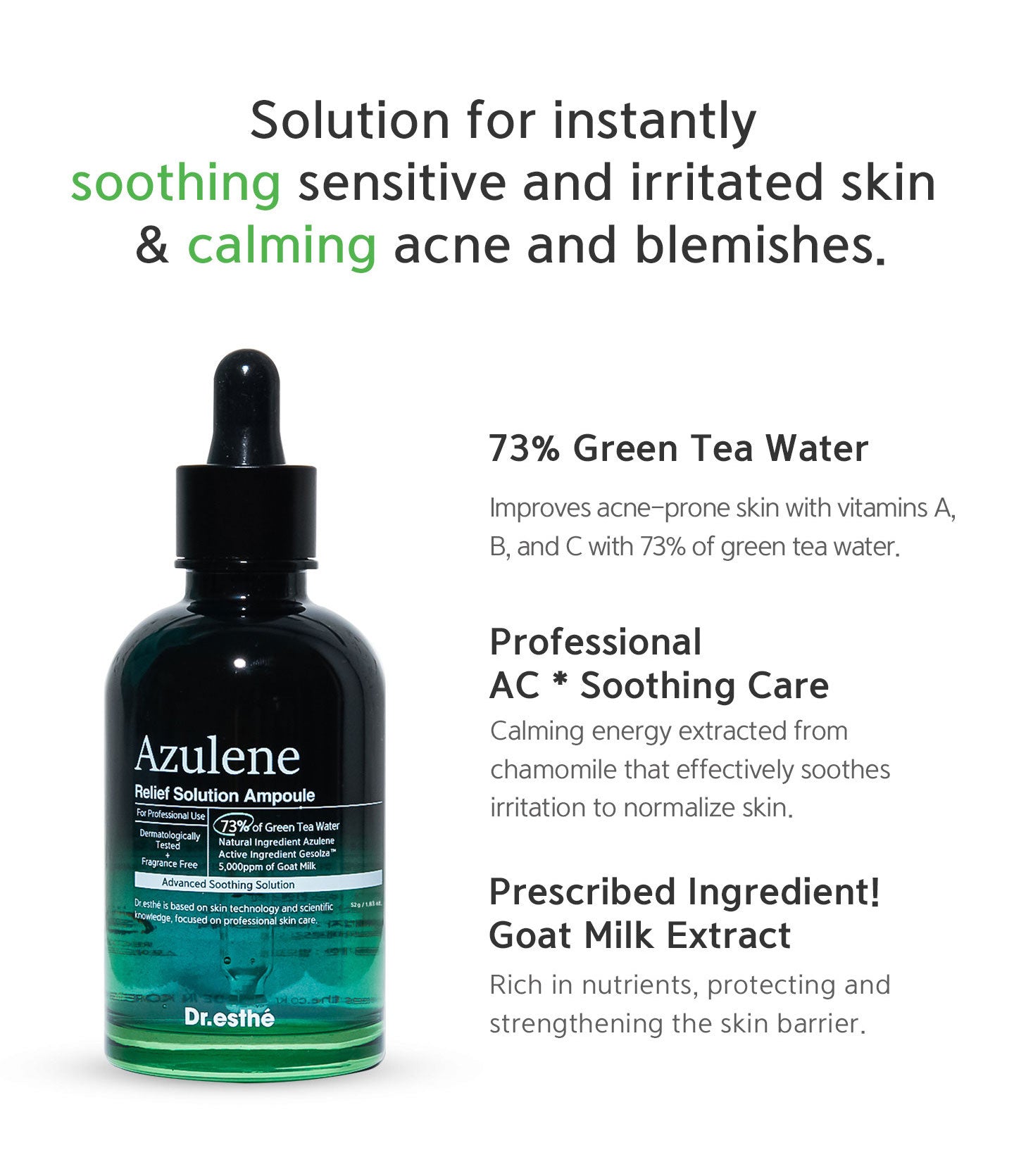 Solution for instantly soothing sensitive and irritated skin & calming acne and blemishes. 73% green tea water improves acne-prone skin with vitamin A, B and C, professional ac soothing care, prescribed ingredient: goat milk extract. 