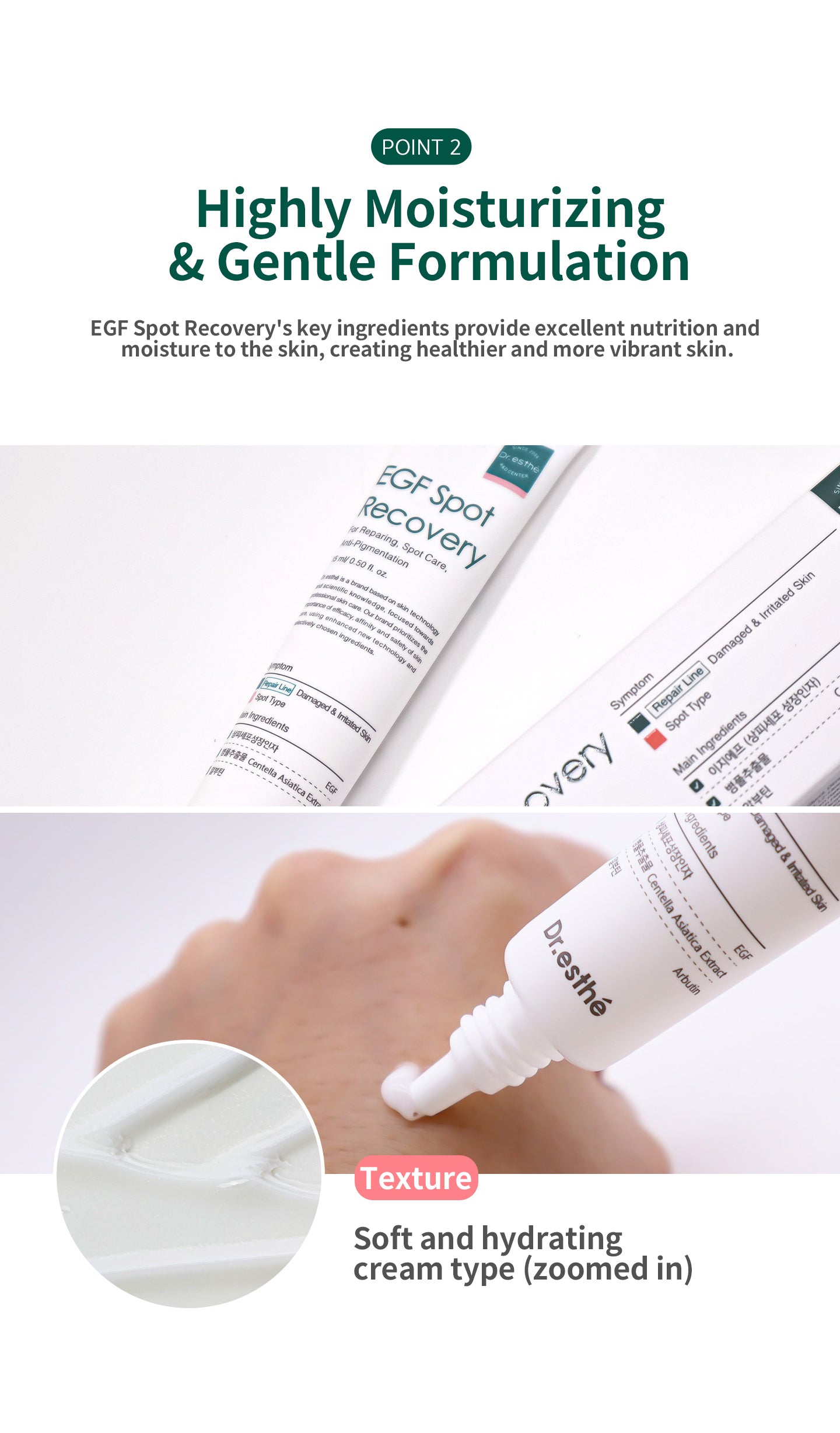Highly moisturizing & gentle formulation. EGF spot recovery's key ingredients provide excellent nutrition and moisture to the skin, creating healthier and more vibrant skin. Soft and hydrating cream type texture. 