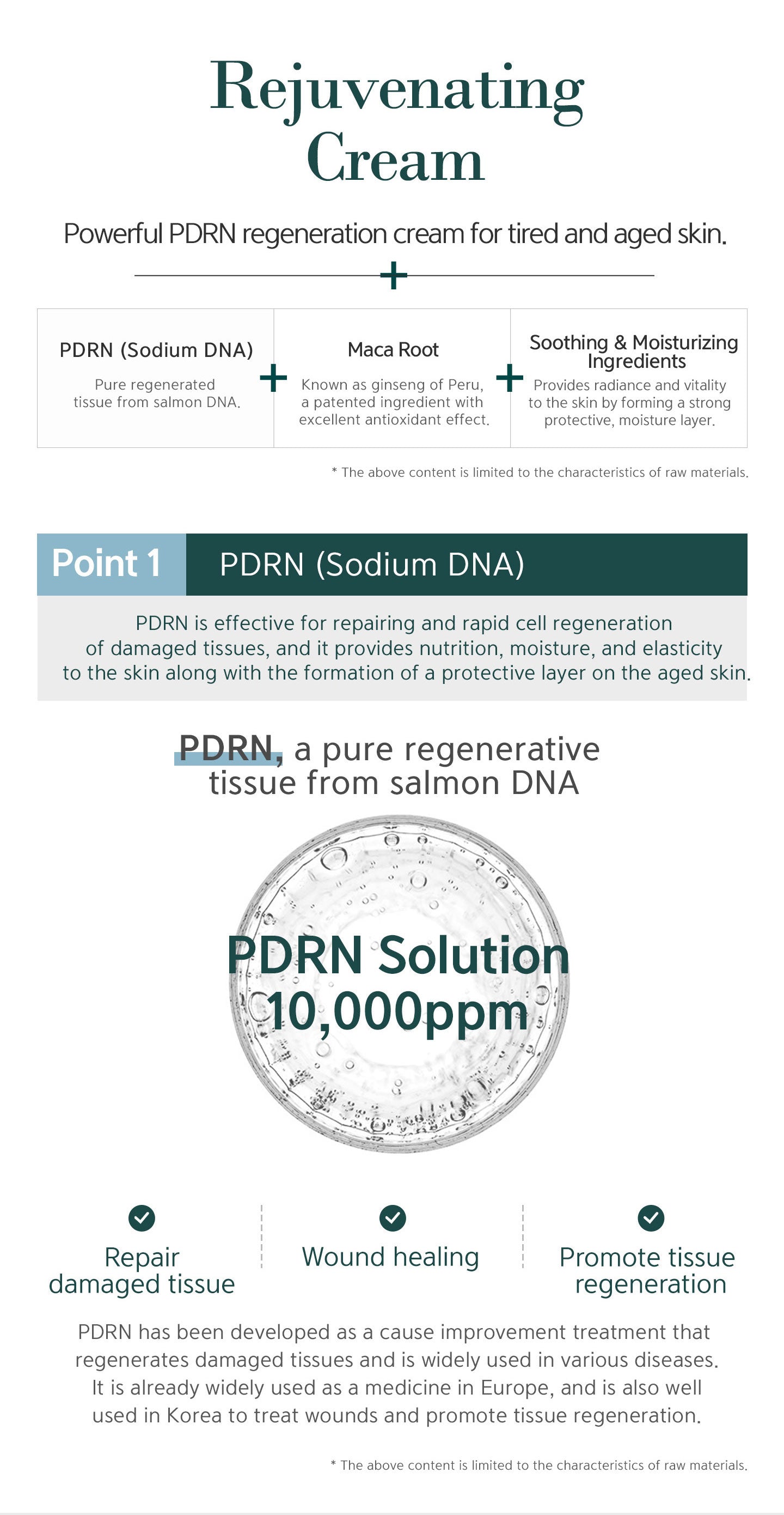 10000 ppm PDRN solution. PDRN is effective for repairing and rapid cell regeneration of damaged tissues, and it provides nutrition, moisture, and elasticity to the skin along with the formation of a protective layer on the aged skin. 