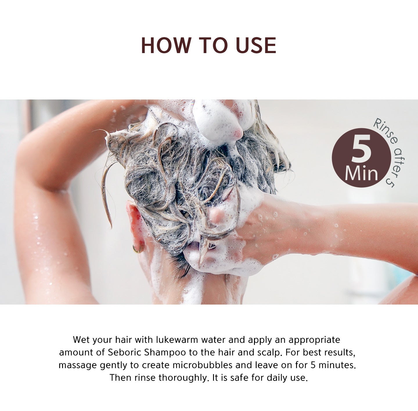 Wet your hair with lukewarm water and apply an appropriate amount of seboric shampoo to the hair and scalp. For best results, massage gently to create microbubbles and leave on for 5 minutes. Then rinse thoroughly. It is safe for daily use. 