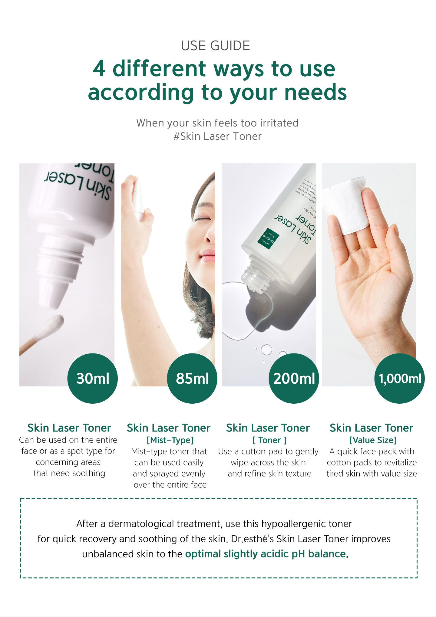 4 different ways to use skin laser toner according to your needs. After a dermatological treatment, use this hypoallergenic toner for quick recovery and soothing of the skin. Dr.esthe's skin laser toner improves unbalanced skin to the optimal acidic pH 
