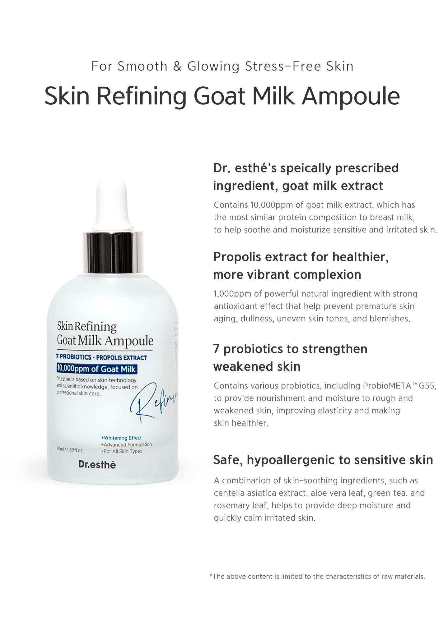 Contains 10,000ppm of goat milk extract. Propolis extract for healthier more vibrant complexion. 7 probiotics to strengthen weakened skin. Centella asiatica extract, aloe vera leaf, green tea and rosemary leaf helps to provide deep moisture and quickly