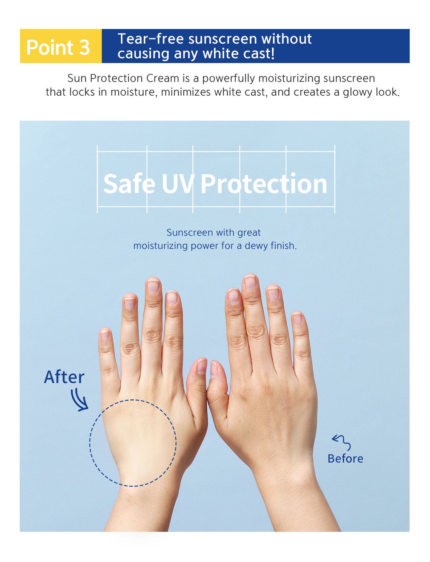 Tear-free sunscreen without causing any white cast. Sun protection cream is a powerfully moisturizing sunscreen that locks in moisture, minimizes white cast, and creates a glowy look.